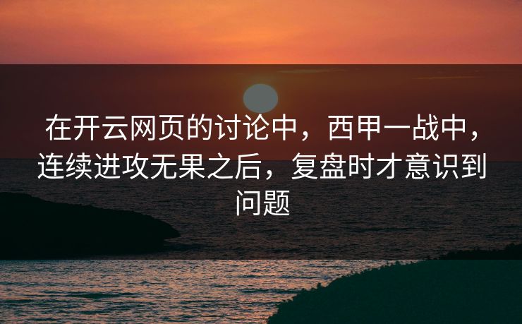 在开云网页的讨论中，西甲一战中，连续进攻无果之后，复盘时才意识到问题