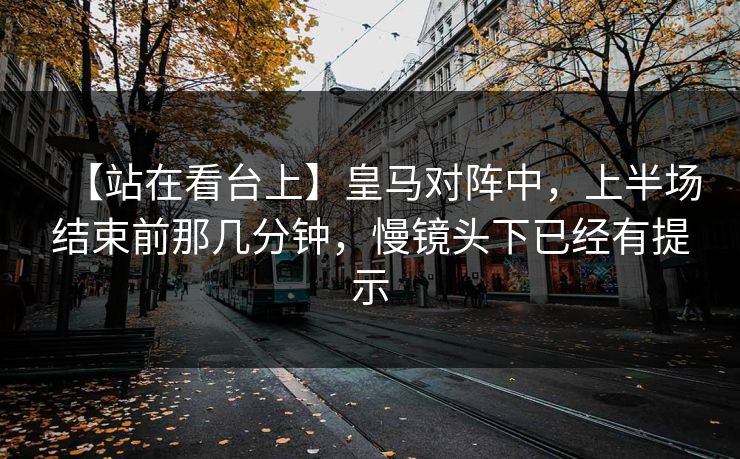 【站在看台上】皇马对阵中，上半场结束前那几分钟，慢镜头下已经有提示