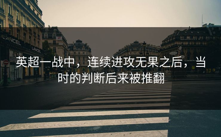 英超一战中，连续进攻无果之后，当时的判断后来被推翻