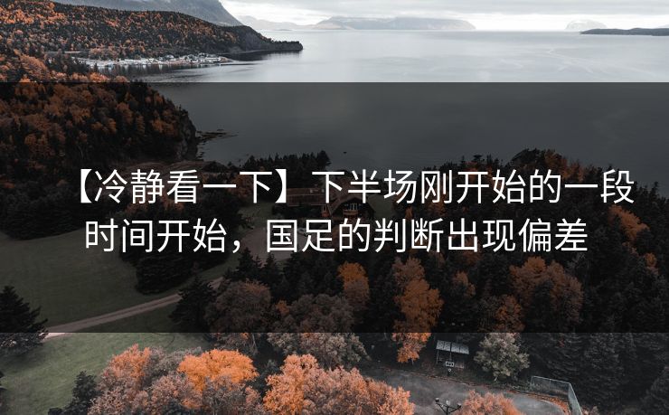【冷静看一下】下半场刚开始的一段时间开始，国足的判断出现偏差