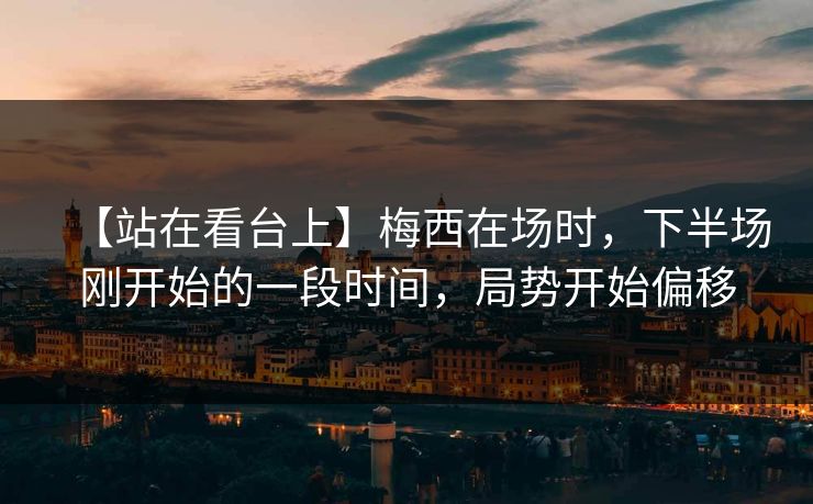 【站在看台上】梅西在场时，下半场刚开始的一段时间，局势开始偏移