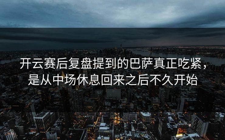 开云赛后复盘提到的巴萨真正吃紧，是从中场休息回来之后不久开始