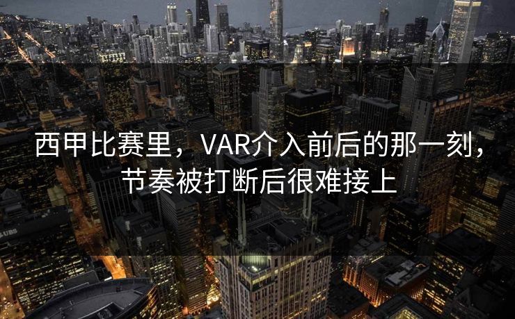 西甲比赛里，VAR介入前后的那一刻，节奏被打断后很难接上