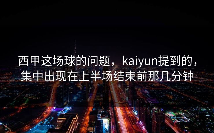 西甲这场球的问题，kaiyun提到的，集中出现在上半场结束前那几分钟