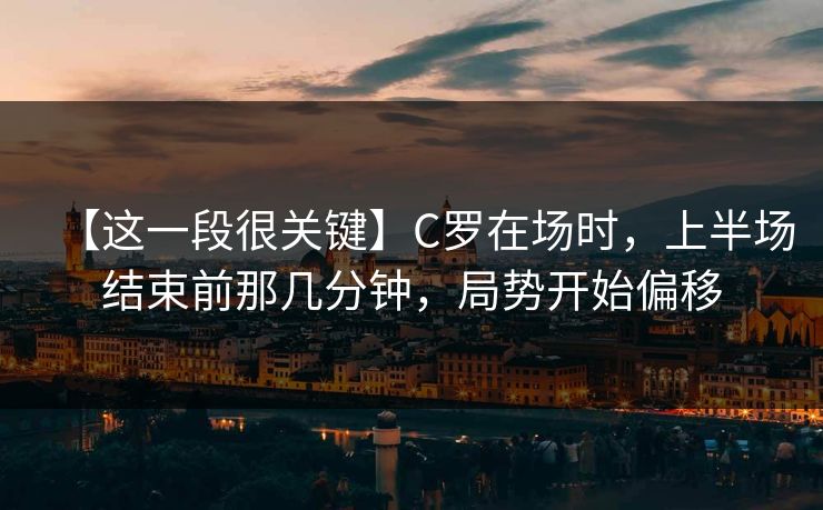 【这一段很关键】C罗在场时，上半场结束前那几分钟，局势开始偏移