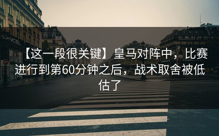 【这一段很关键】皇马对阵中，比赛进行到第60分钟之后，战术取舍被低估了