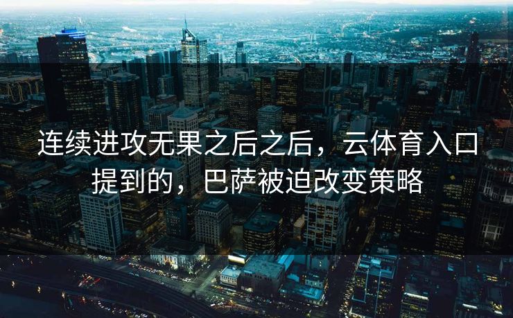 连续进攻无果之后之后，云体育入口提到的，巴萨被迫改变策略