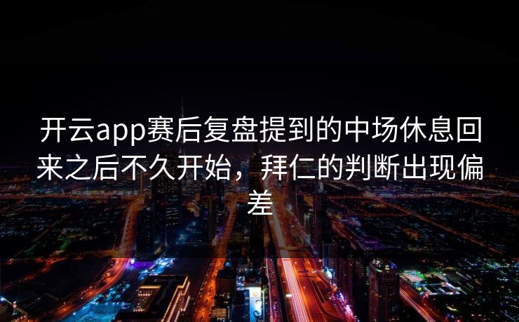 开云app赛后复盘提到的中场休息回来之后不久开始，拜仁的判断出现偏差