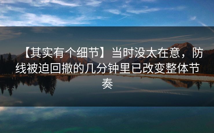 【其实有个细节】当时没太在意，防线被迫回撤的几分钟里已改变整体节奏