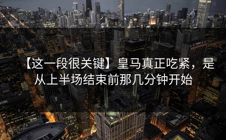 【这一段很关键】皇马真正吃紧，是从上半场结束前那几分钟开始