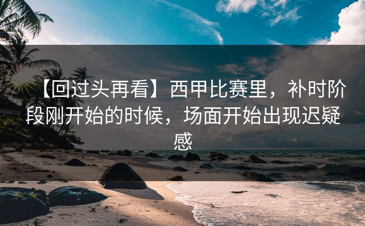 【回过头再看】西甲比赛里，补时阶段刚开始的时候，场面开始出现迟疑感