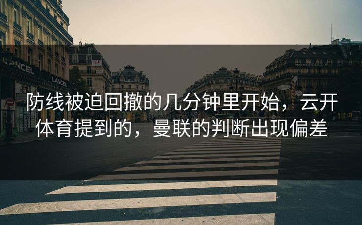 防线被迫回撤的几分钟里开始，云开体育提到的，曼联的判断出现偏差