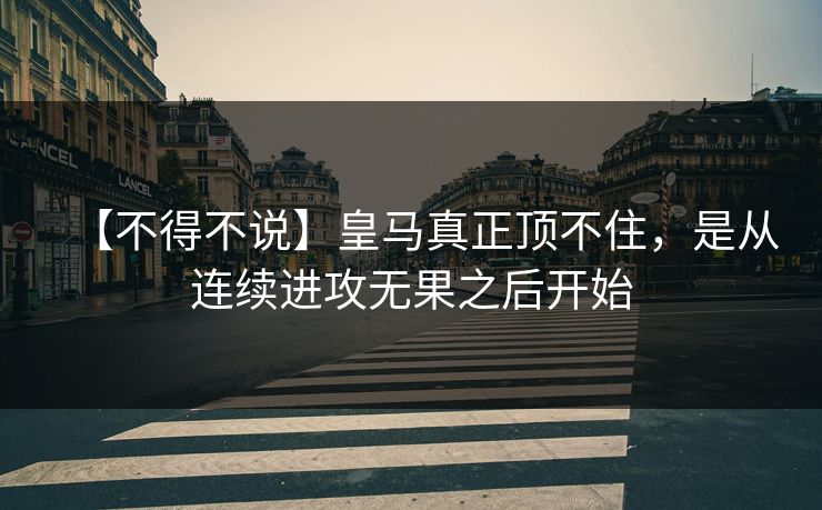 【不得不说】皇马真正顶不住，是从连续进攻无果之后开始