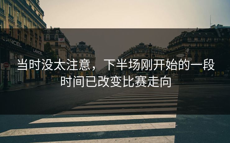 当时没太注意，下半场刚开始的一段时间已改变比赛走向