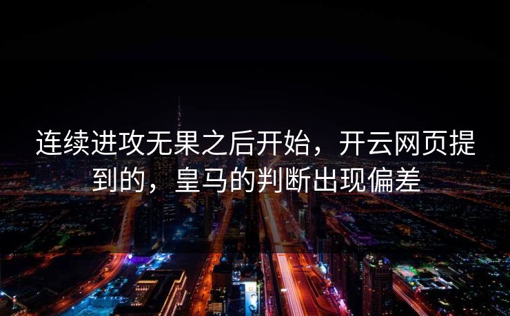 连续进攻无果之后开始，开云网页提到的，皇马的判断出现偏差