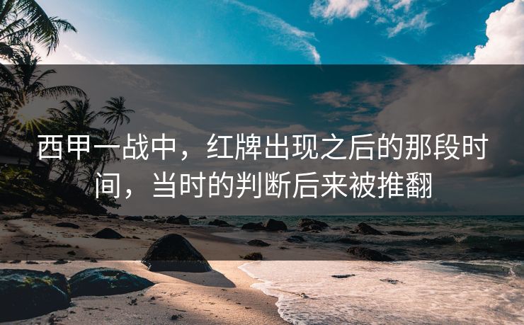 西甲一战中，红牌出现之后的那段时间，当时的判断后来被推翻