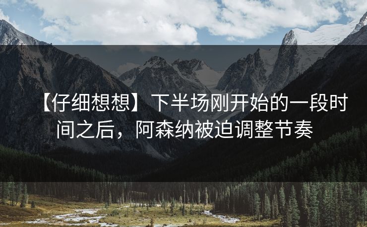 【仔细想想】下半场刚开始的一段时间之后，阿森纳被迫调整节奏