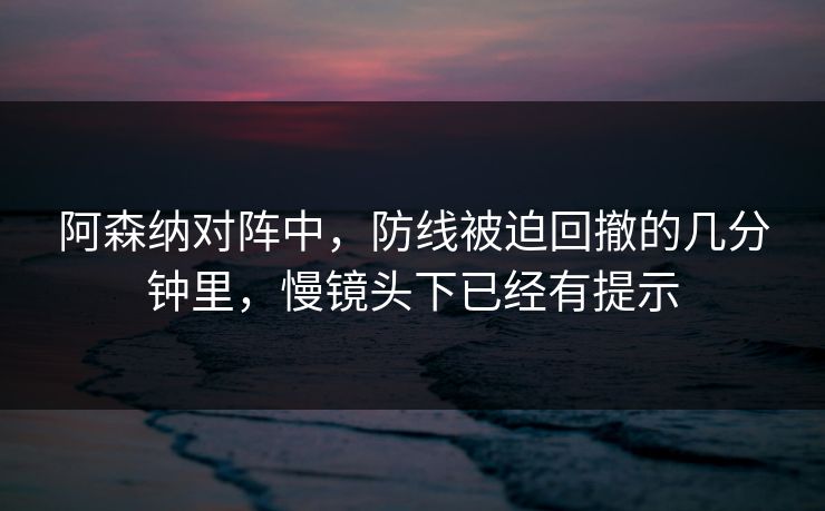 阿森纳对阵中，防线被迫回撤的几分钟里，慢镜头下已经有提示