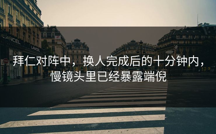 拜仁对阵中，换人完成后的十分钟内，慢镜头里已经暴露端倪