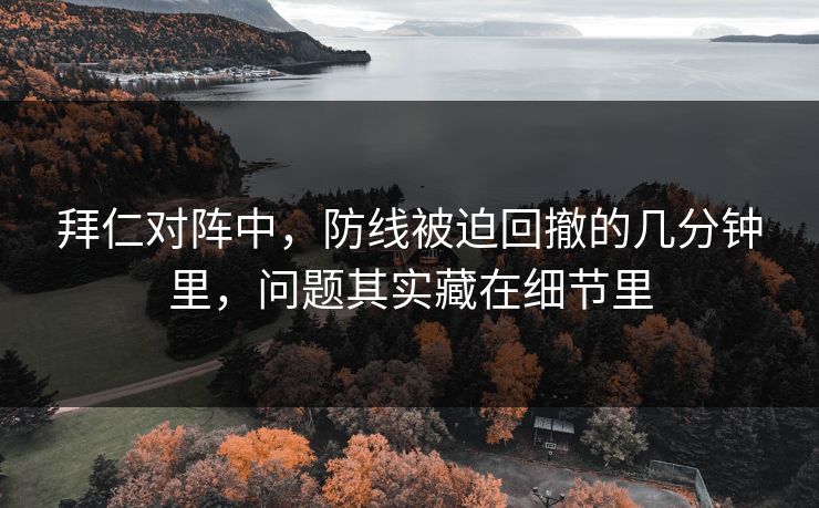 拜仁对阵中，防线被迫回撤的几分钟里，问题其实藏在细节里
